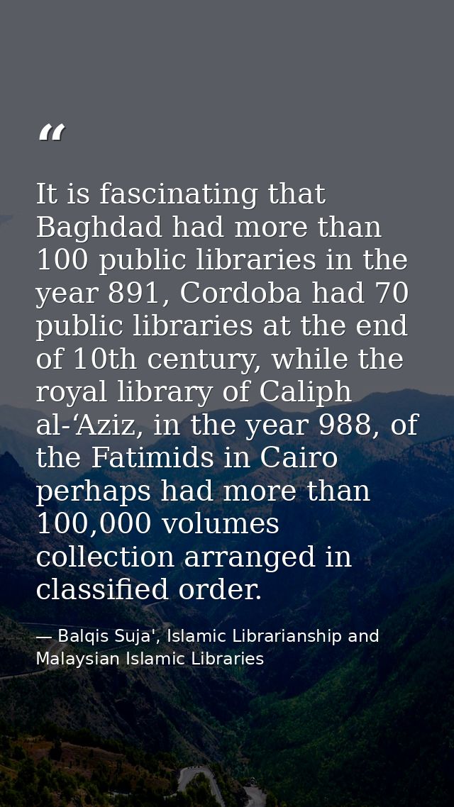 It is fascinating that Baghdad had more than 100 public libraries in the year 891, Cordoba had 70 public libraries at th — Balqis Suja', Islamic Librarianship and Malaysian Islamic Libraries