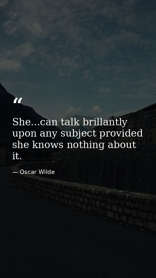 She...can talk brillantly upon any subject provided she knows nothing about it. — Oscar Wilde