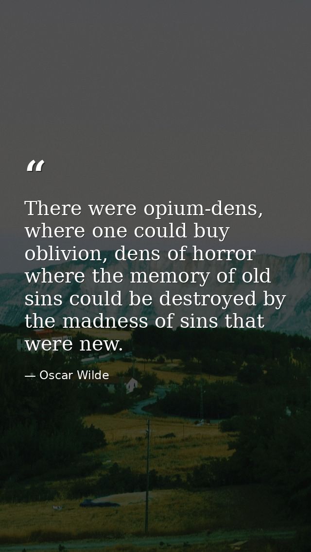 There were opium-dens, where one could buy oblivion, dens of horror where the memory of old sins could be destroyed by t — Oscar Wilde