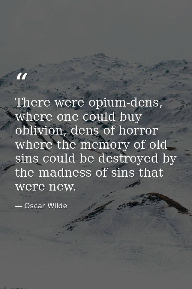 There were opium-dens, where one could buy oblivion, dens of horror where the memory of old sins could be destroyed by t — Oscar Wilde