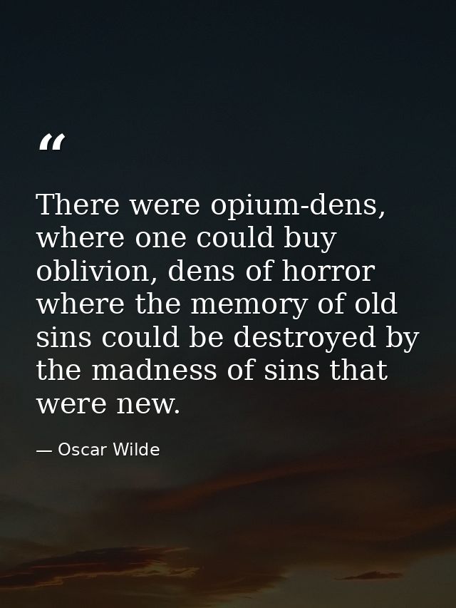 There were opium-dens, where one could buy oblivion, dens of horror where the memory of old sins could be destroyed by t — Oscar Wilde