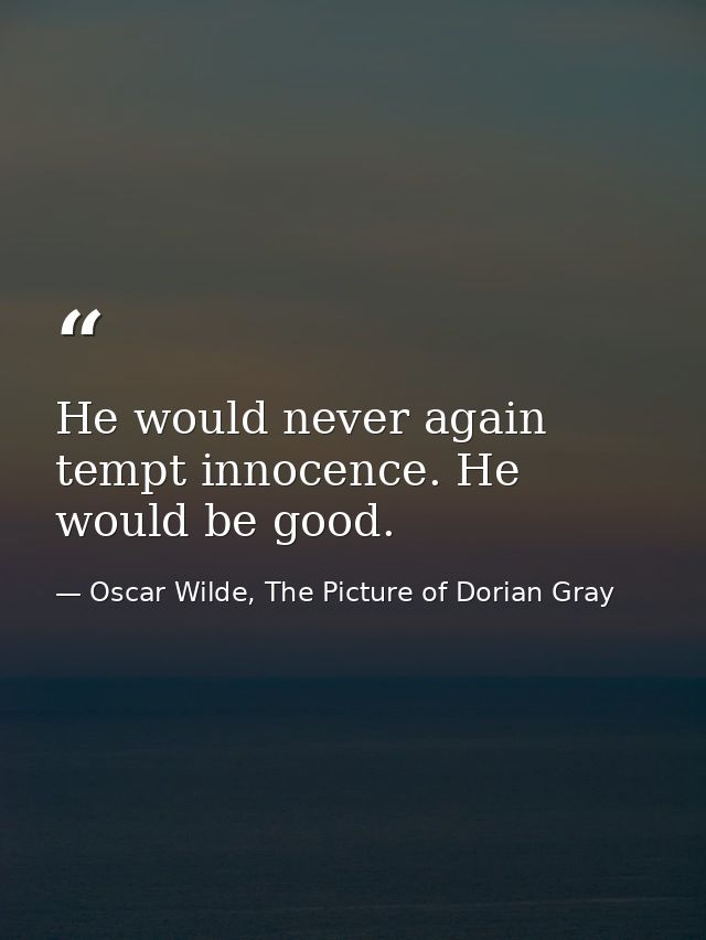 He would never again tempt innocence. He would be good. — Oscar Wilde, The Picture of Dorian Gray