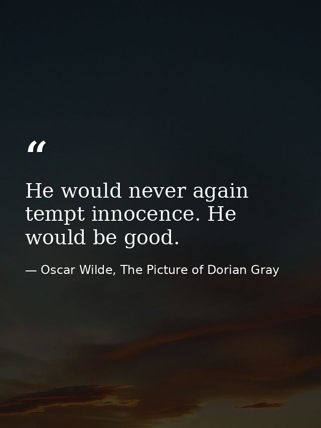 He would never again tempt innocence. He would be good. — Oscar Wilde, The Picture of Dorian Gray