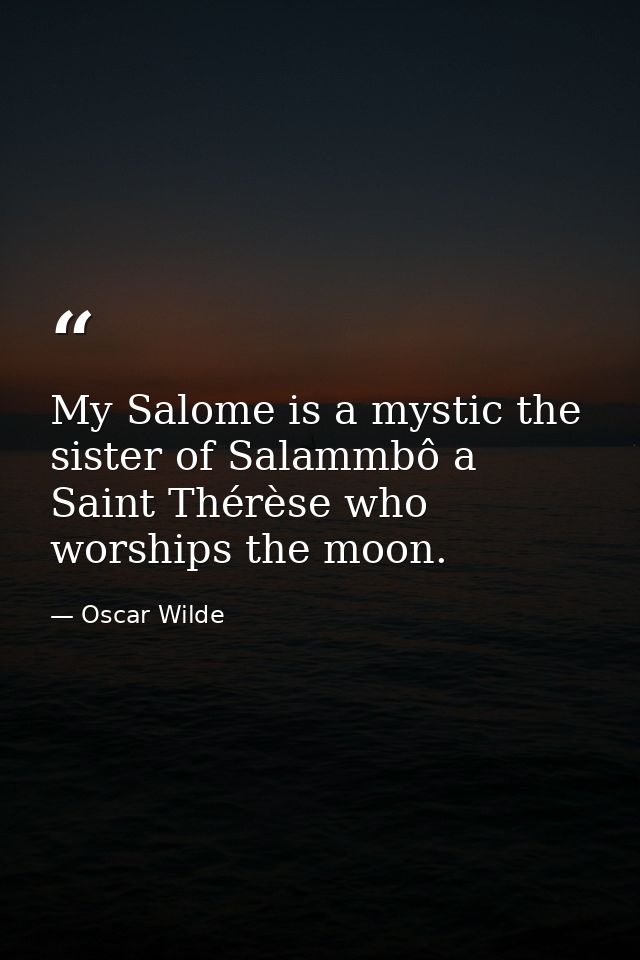 My Salome is a mystic the sister of Salammbô a Saint Thérèse who worships the moon. — Oscar Wilde