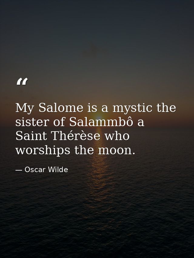 My Salome is a mystic the sister of Salammbô a Saint Thérèse who worships the moon. — Oscar Wilde