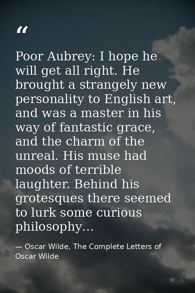 Poor Aubrey: I hope he will get all right. He brought a strangely new personality to English art, and was a master in hi — Oscar Wilde, The Complete Letters of Oscar Wilde
