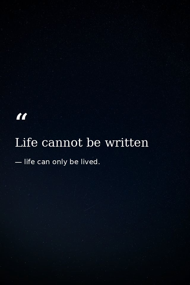 Life cannot be written — life can only be lived.