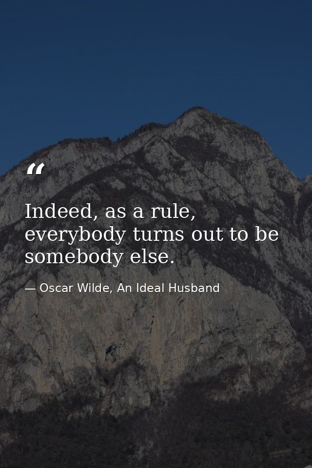 Indeed, as a rule, everybody turns out to be somebody else. — Oscar Wilde, An Ideal Husband