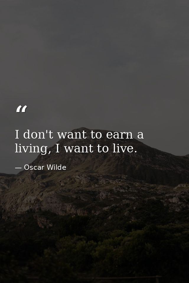 I don't want to earn a living, I want to live. — Oscar Wilde