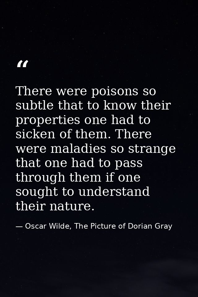 There were poisons so subtle that to know their properties one had to sicken of them. There were maladies so strange tha — Oscar Wilde, The Picture of Dorian Gray