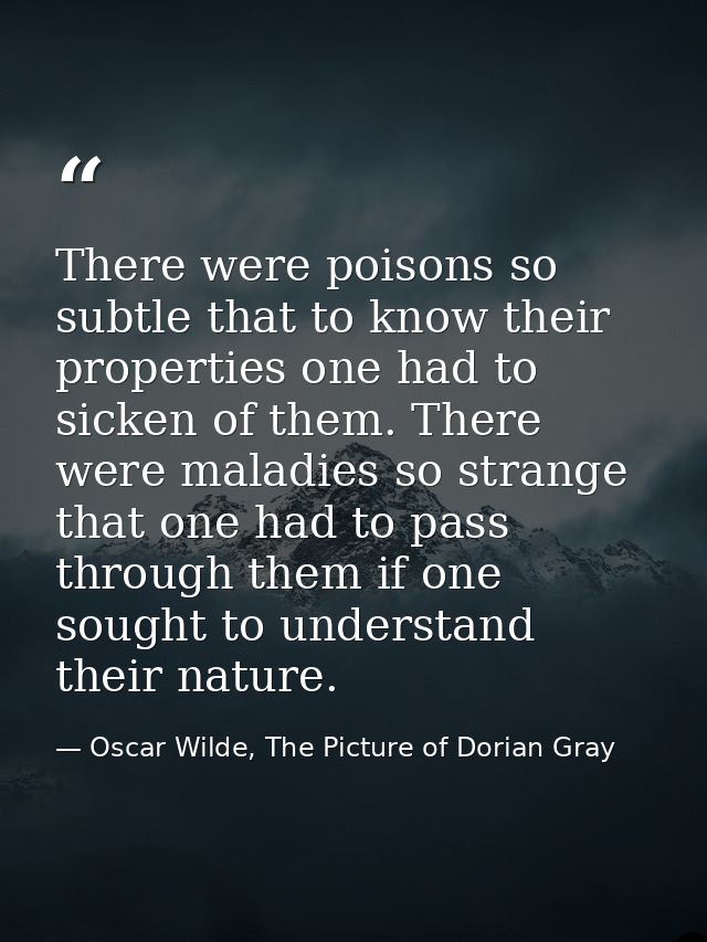 There were poisons so subtle that to know their properties one had to sicken of them. There were maladies so strange tha — Oscar Wilde, The Picture of Dorian Gray