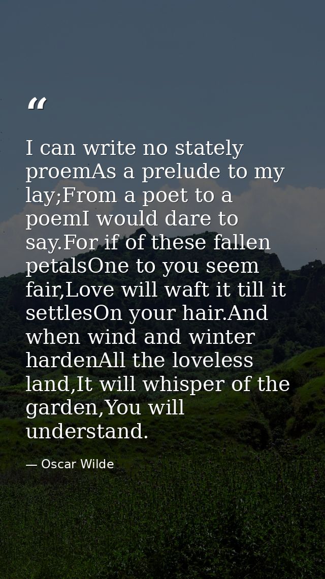 I can write no stately proemAs a prelude to my lay;From a poet to a poemI would dare to say.For if of these fallen petal — Oscar Wilde