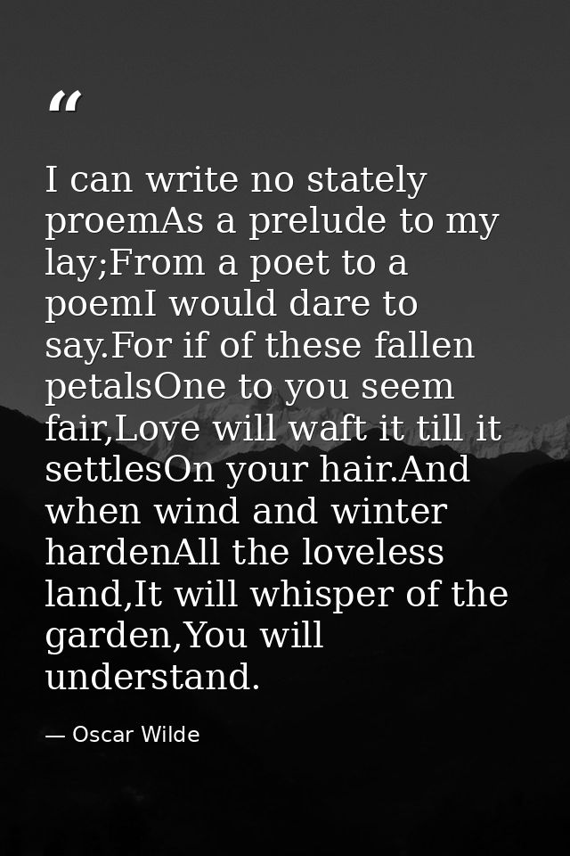 I can write no stately proemAs a prelude to my lay;From a poet to a poemI would dare to say.For if of these fallen petal — Oscar Wilde