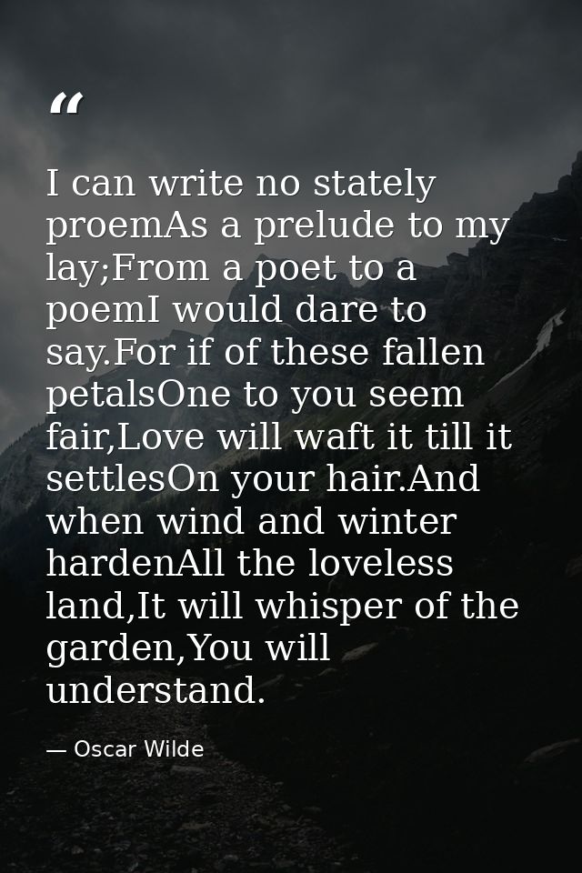 I can write no stately proemAs a prelude to my lay;From a poet to a poemI would dare to say.For if of these fallen petal — Oscar Wilde