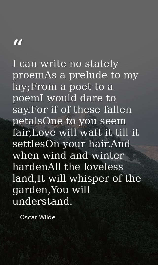 I can write no stately proemAs a prelude to my lay;From a poet to a poemI would dare to say.For if of these fallen petal — Oscar Wilde