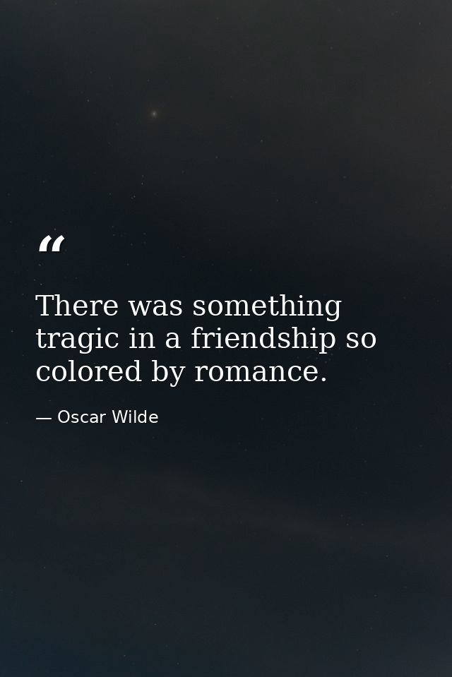 There was something tragic in a friendship so colored by romance. — Oscar Wilde