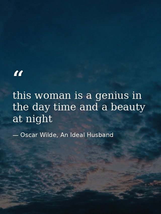 this woman is a genius in the day time and a beauty at night — Oscar Wilde, An Ideal Husband