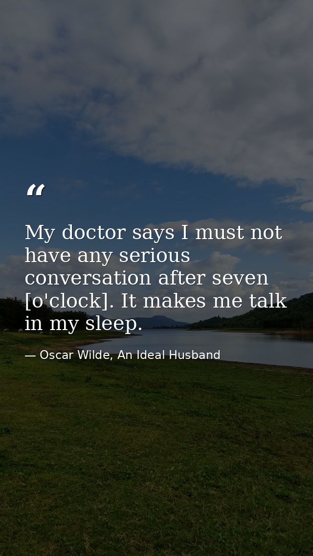 My doctor says I must not have any serious conversation after seven [o'clock]. It makes me talk in my sleep. — Oscar Wilde, An Ideal Husband