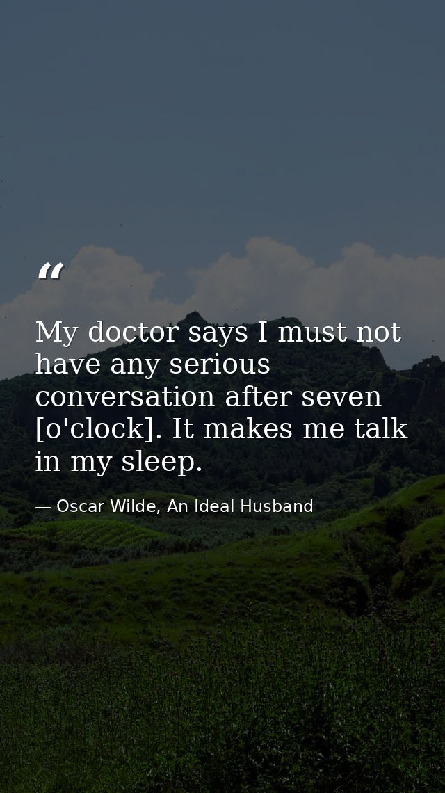 My doctor says I must not have any serious conversation after seven [o'clock]. It makes me talk in my sleep. — Oscar Wilde, An Ideal Husband