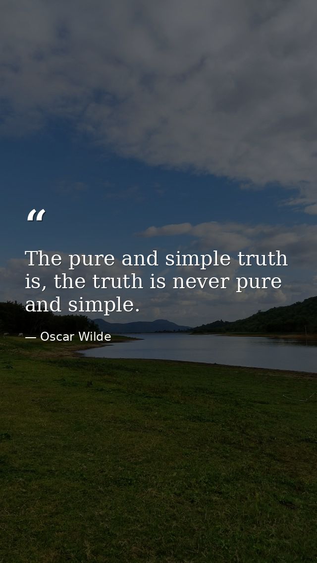 The pure and simple truth is, the truth is never pure and simple. — Oscar Wilde