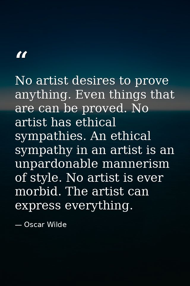No artist desires to prove anything. Even things that are can be proved. No artist has ethical sympathies. An ethical sy — Oscar Wilde