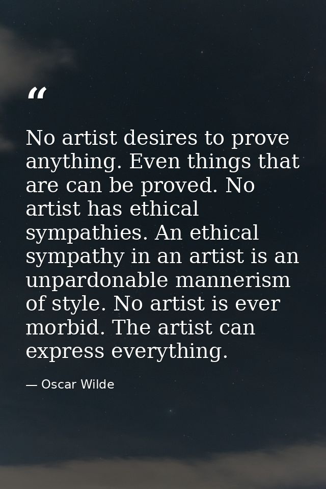 No artist desires to prove anything. Even things that are can be proved. No artist has ethical sympathies. An ethical sy — Oscar Wilde