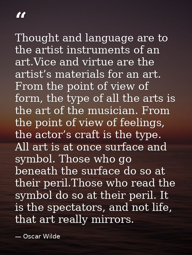 Thought and language are to the artist instruments of an art.Vice and virtue are the artist’s materials for an art. From — Oscar Wilde