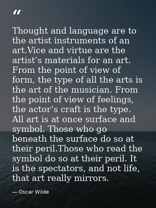 Thought and language are to the artist instruments of an art.Vice and virtue are the artist’s materials for an art. From — Oscar Wilde
