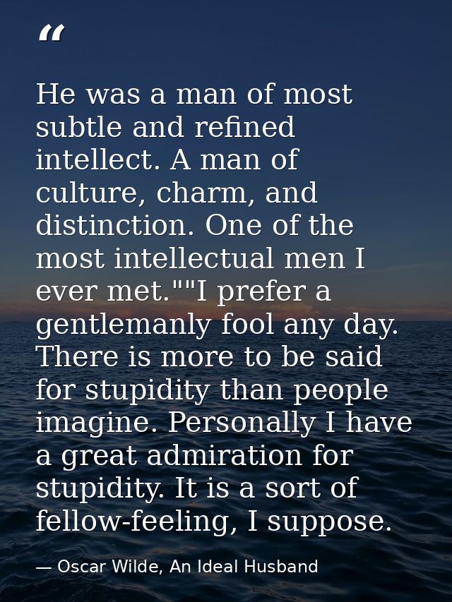 He was a man of most subtle and refined intellect. A man of culture, charm, and distinction. One of the most intellectua — Oscar Wilde, An Ideal Husband