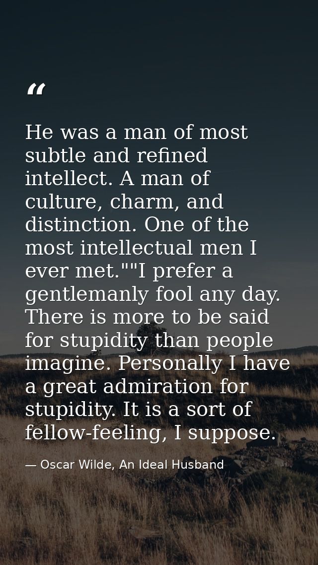 He was a man of most subtle and refined intellect. A man of culture, charm, and distinction. One of the most intellectua — Oscar Wilde, An Ideal Husband