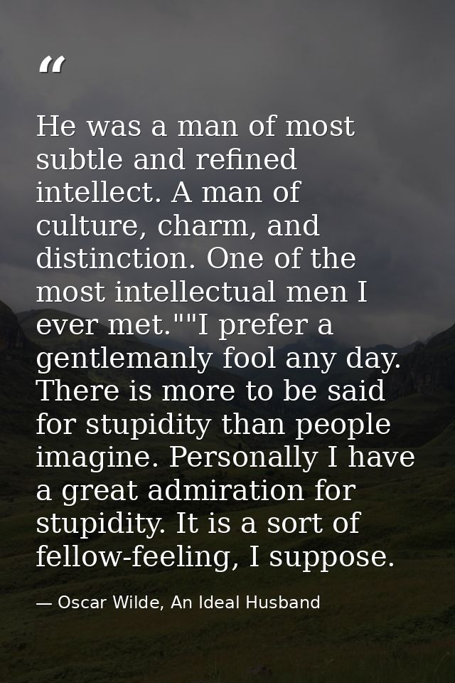 He was a man of most subtle and refined intellect. A man of culture, charm, and distinction. One of the most intellectua — Oscar Wilde, An Ideal Husband
