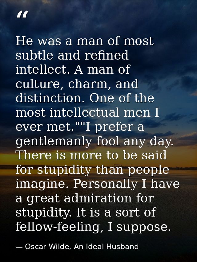 He was a man of most subtle and refined intellect. A man of culture, charm, and distinction. One of the most intellectua — Oscar Wilde, An Ideal Husband