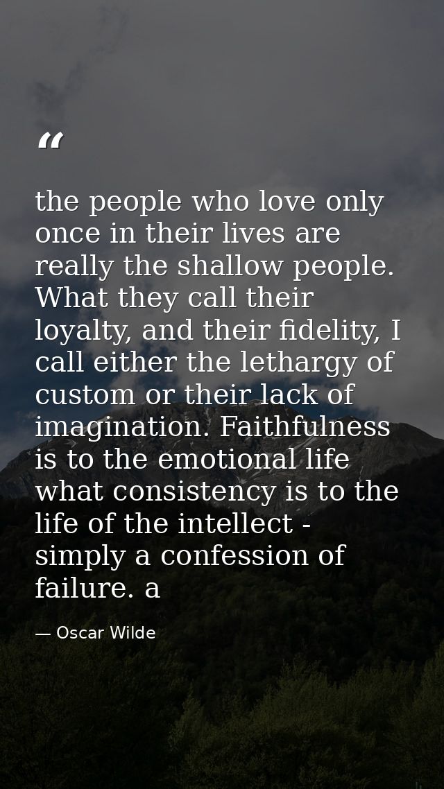 the people who love only once in their lives are really the shallow people. What they call their loyalty, and their fide — Oscar Wilde