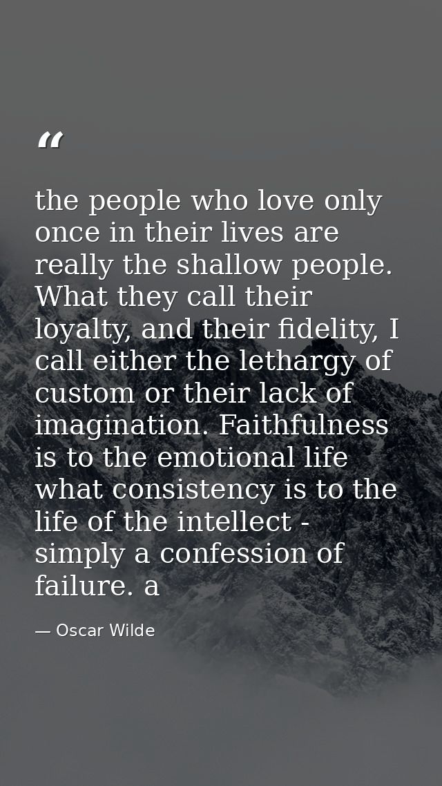 the people who love only once in their lives are really the shallow people. What they call their loyalty, and their fide — Oscar Wilde