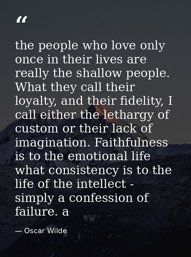 the people who love only once in their lives are really the shallow people. What they call their loyalty, and their fide — Oscar Wilde