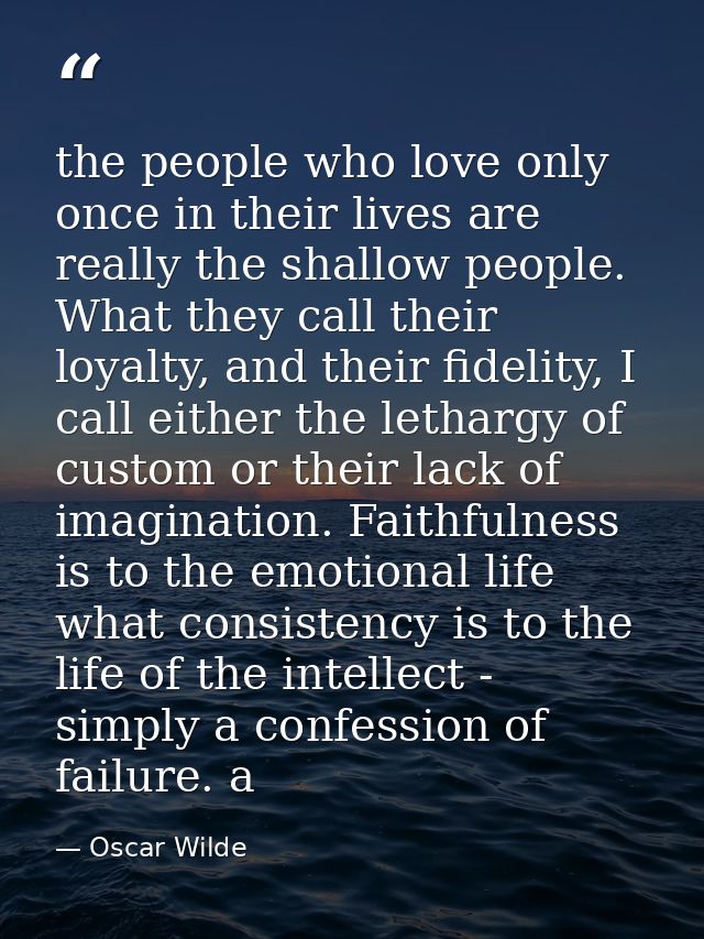 the people who love only once in their lives are really the shallow people. What they call their loyalty, and their fide — Oscar Wilde