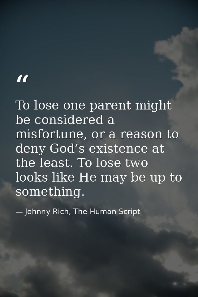 To lose one parent might be considered a misfortune, or a reason to deny God’s existence at the least. To lose two looks — Johnny Rich, The Human Script