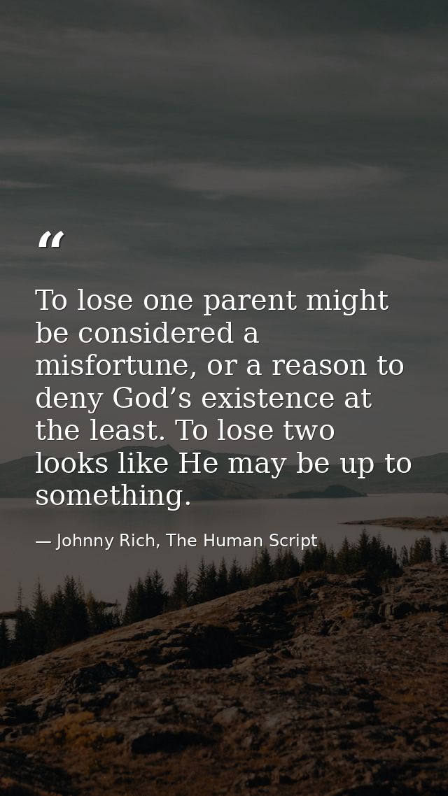 To lose one parent might be considered a misfortune, or a reason to deny God’s existence at the least. To lose two looks — Johnny Rich, The Human Script