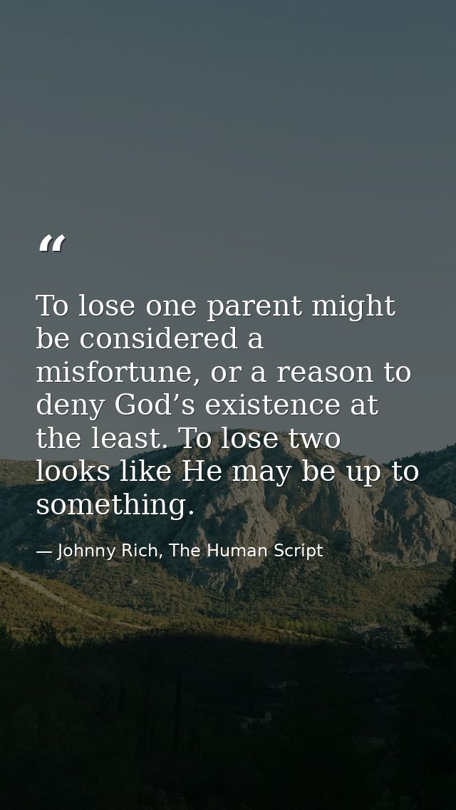 To lose one parent might be considered a misfortune, or a reason to deny God’s existence at the least. To lose two looks — Johnny Rich, The Human Script