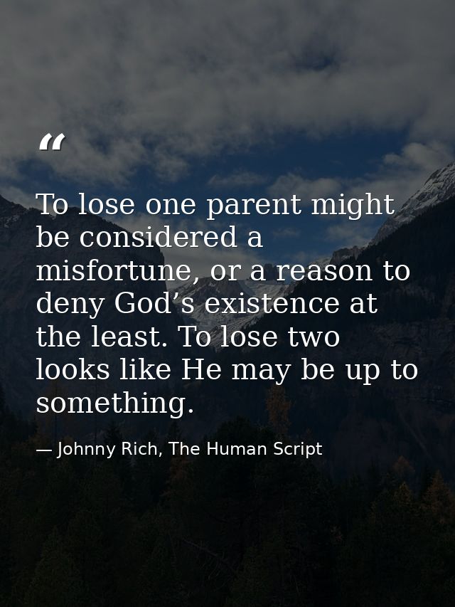 To lose one parent might be considered a misfortune, or a reason to deny God’s existence at the least. To lose two looks — Johnny Rich, The Human Script