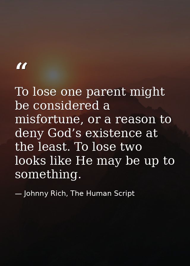 To lose one parent might be considered a misfortune, or a reason to deny God’s existence at the least. To lose two looks — Johnny Rich, The Human Script