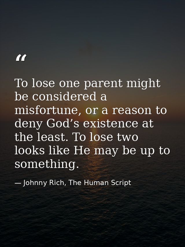 To lose one parent might be considered a misfortune, or a reason to deny God’s existence at the least. To lose two looks — Johnny Rich, The Human Script