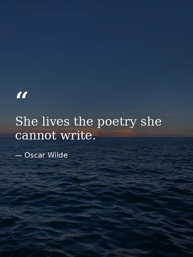 She lives the poetry she cannot write. — Oscar Wilde