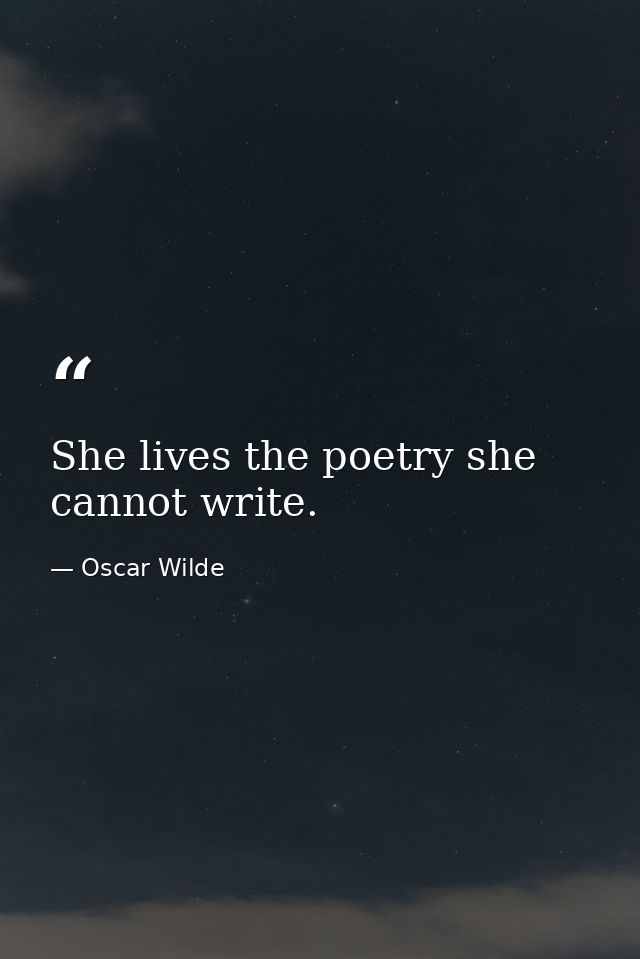 She lives the poetry she cannot write. — Oscar Wilde