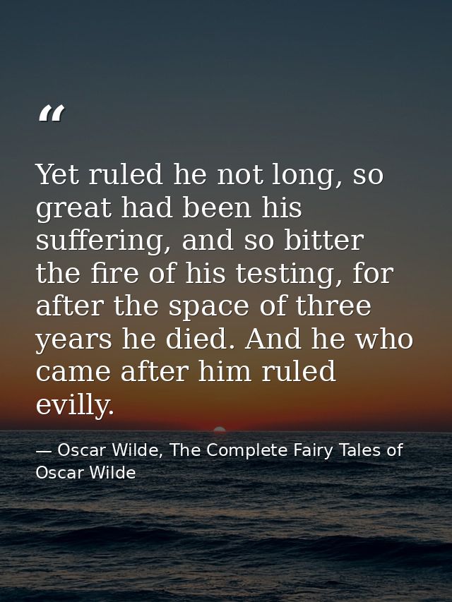 Yet ruled he not long, so great had been his suffering, and so bitter the fire of his testing, for after the space of th — Oscar Wilde, The Complete Fairy Tales of Oscar Wilde