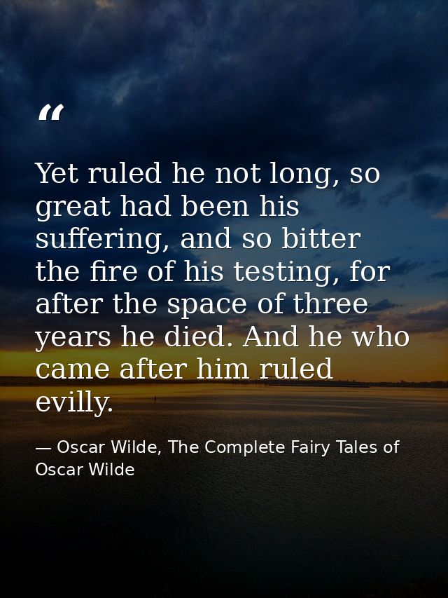 Yet ruled he not long, so great had been his suffering, and so bitter the fire of his testing, for after the space of th — Oscar Wilde, The Complete Fairy Tales of Oscar Wilde