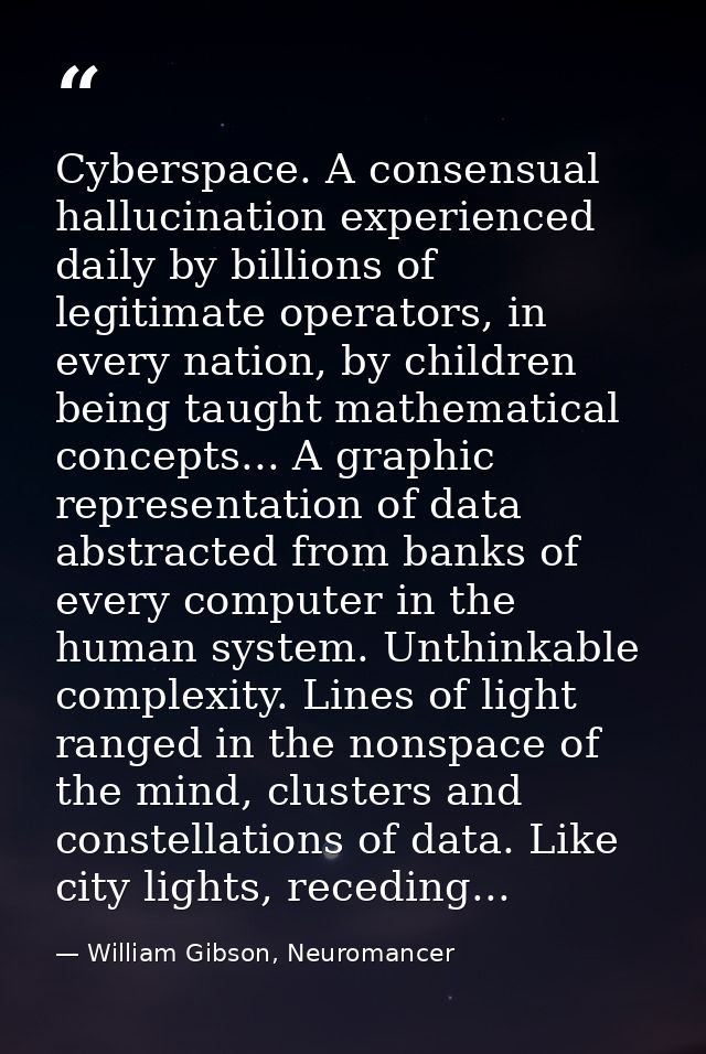 Cyberspace. A consensual hallucination experienced daily by billions of legitimate operators, in every nation, by childr — William Gibson, Neuromancer
