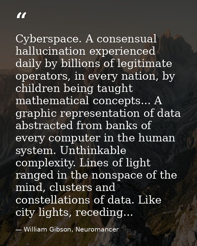 Cyberspace. A consensual hallucination experienced daily by billions of legitimate operators, in every nation, by childr — William Gibson, Neuromancer