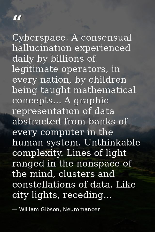 Cyberspace. A consensual hallucination experienced daily by billions of legitimate operators, in every nation, by childr — William Gibson, Neuromancer