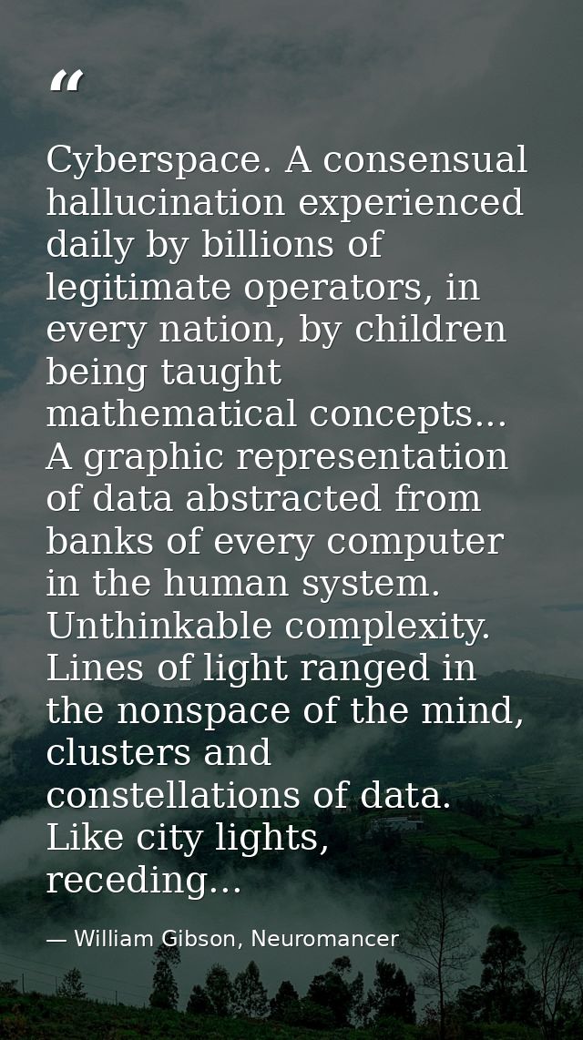 Cyberspace. A consensual hallucination experienced daily by billions of legitimate operators, in every nation, by childr — William Gibson, Neuromancer